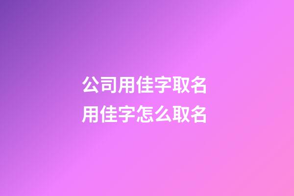 公司用佳字取名 用佳字怎么取名-第1張-公司起名-玄機派